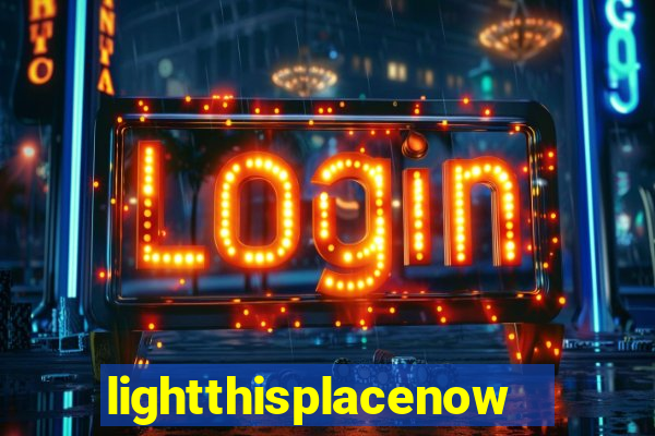 lightthisplacenow -notpron